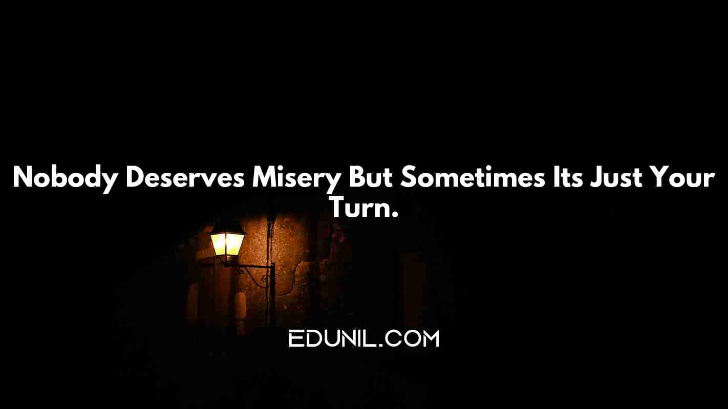 Nobody Deserves Misery But Sometimes It’s Just Your Turn. -  