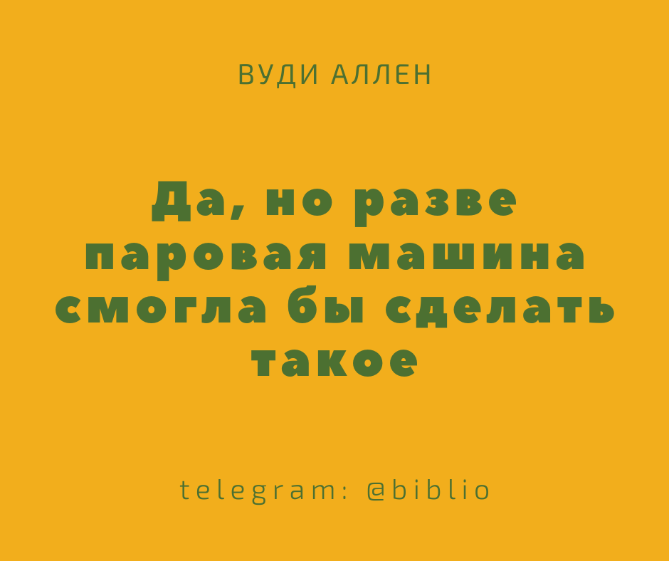 Да, но разве паровая машина смогла бы сделать такое. Вуди Аллен – Telegraph