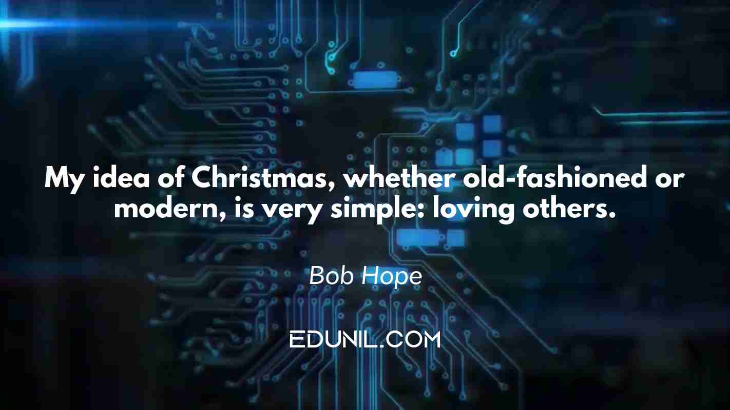 My idea of Christmas, whether old-fashioned or modern, is very simple: loving others. - Bob Hope
