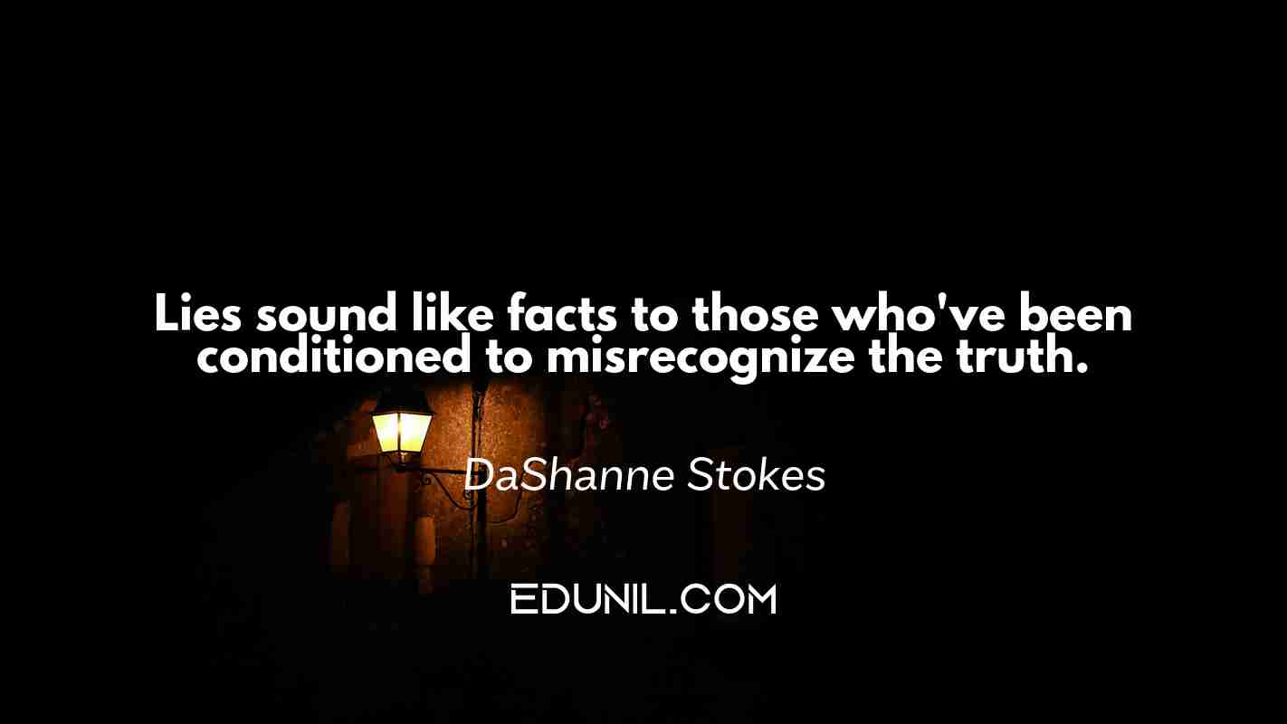 Lies sound like facts to those who've been conditioned to misrecognize the truth. - DaShanne Stokes 