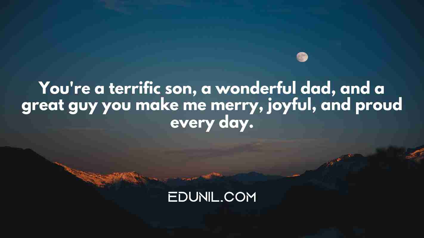 You're a terrific son, a wonderful dad, and a great guy you make me merry, joyful, and proud every day. - 
