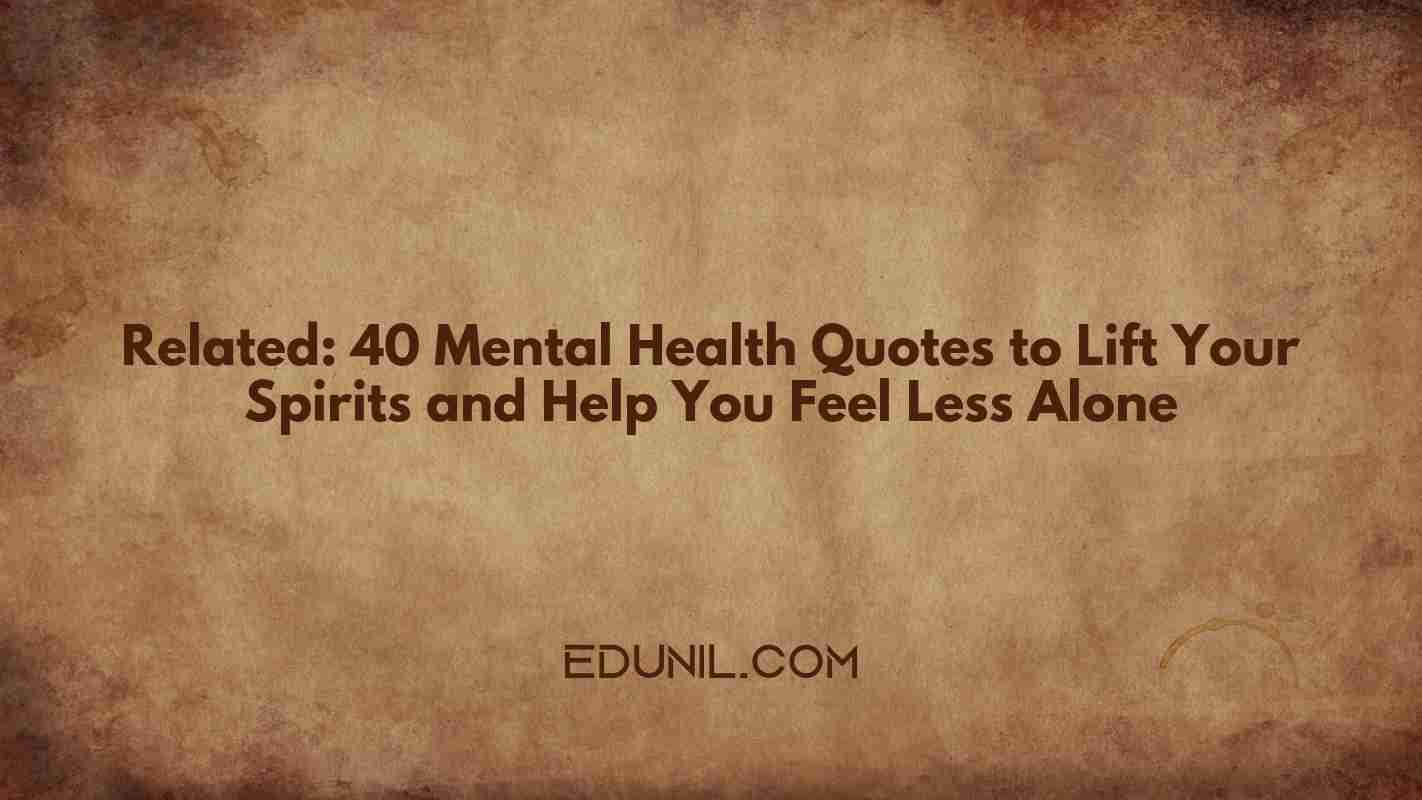 Related: 40 Mental Health Quotes to Lift Your Spirits and Help You Feel Less Alone -  