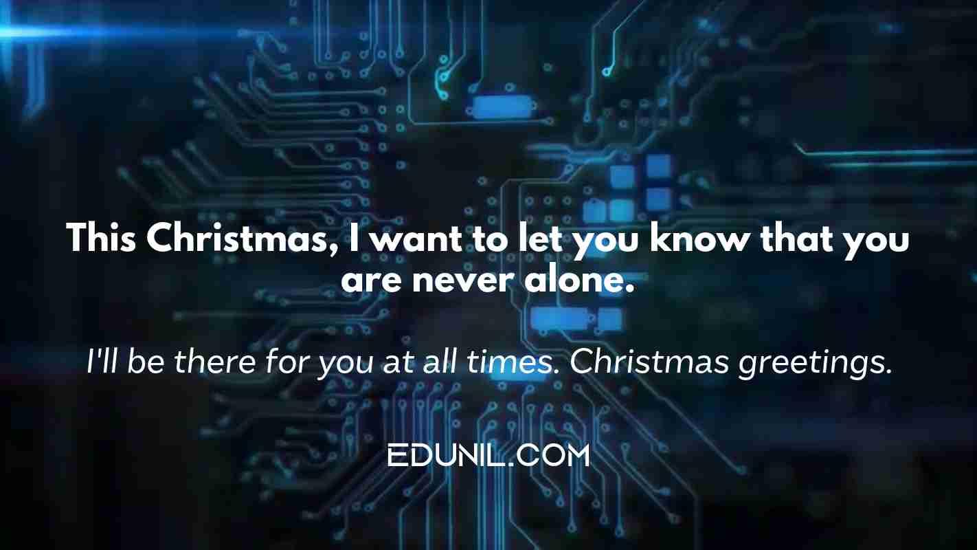 This Christmas, I want to let you know that you are never alone. - I'll be there for you at all times. Christmas greetings.