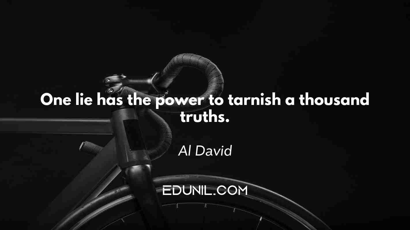 One lie has the power to tarnish a thousand truths. - Al David 