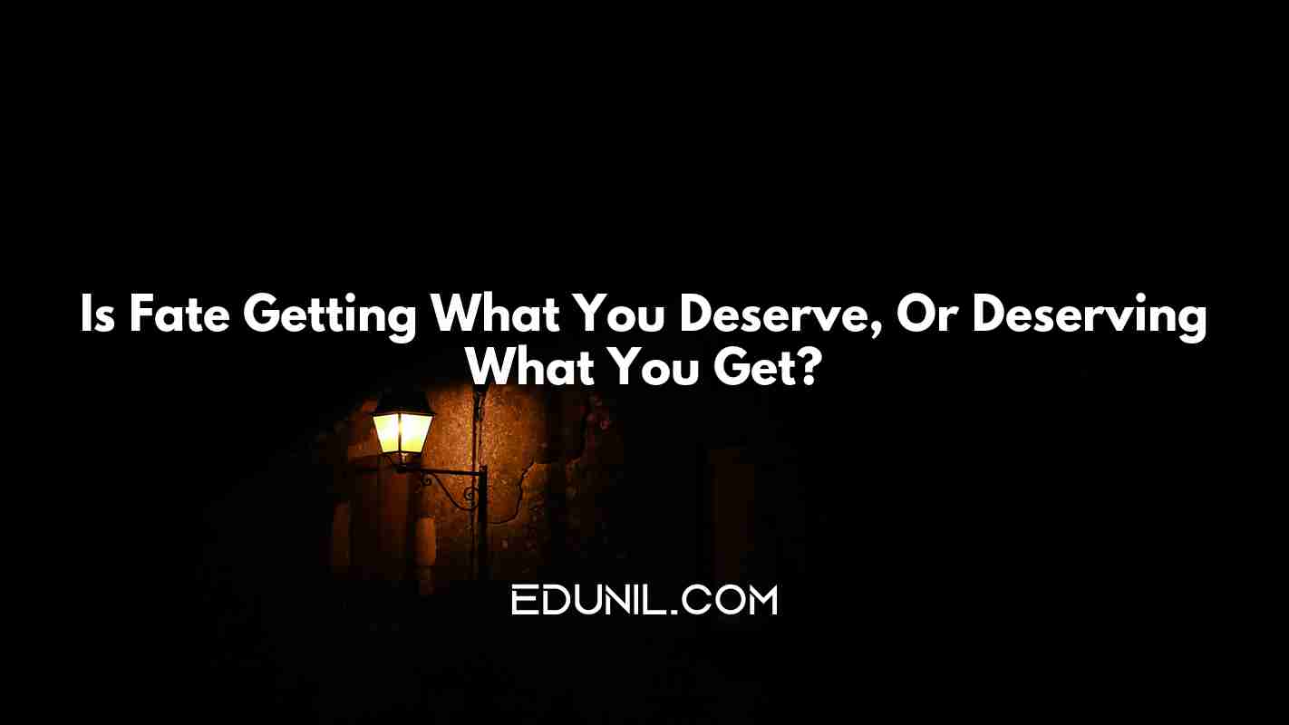 Is Fate Getting What You Deserve, Or Deserving What You Get? -  