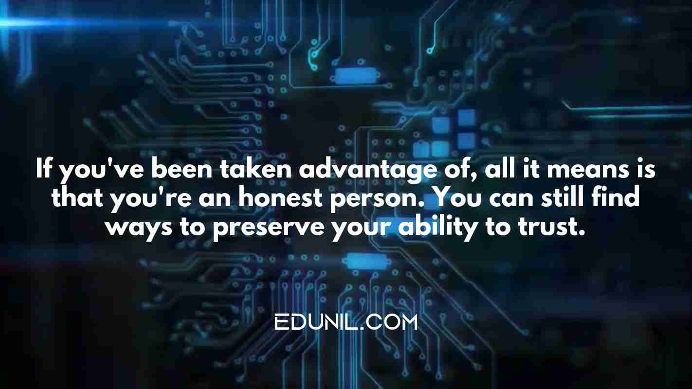 If you've been taken advantage of, all it means is that you're an honest person. You can still find ways to preserve your ability to trust. -  