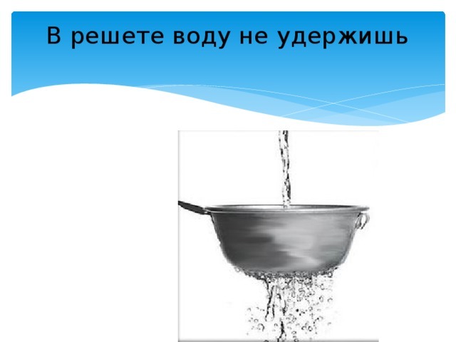 Несущий воду. В решете воду не удержишь. Вирешете водутнеиудержишь. В решете воду не. Вода в решете.