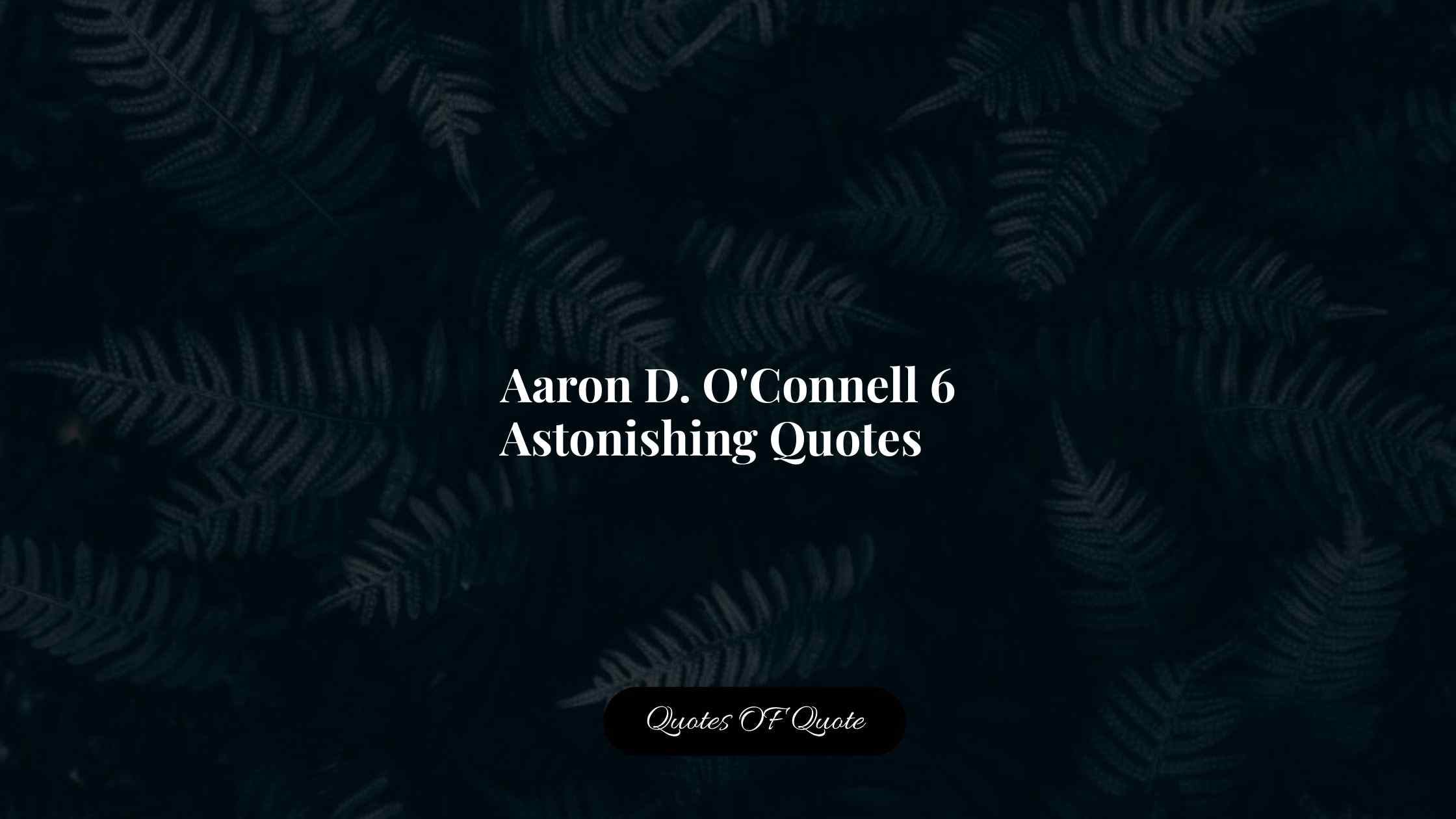 Aaron D. O'Connell 6 Astonishing Quotes