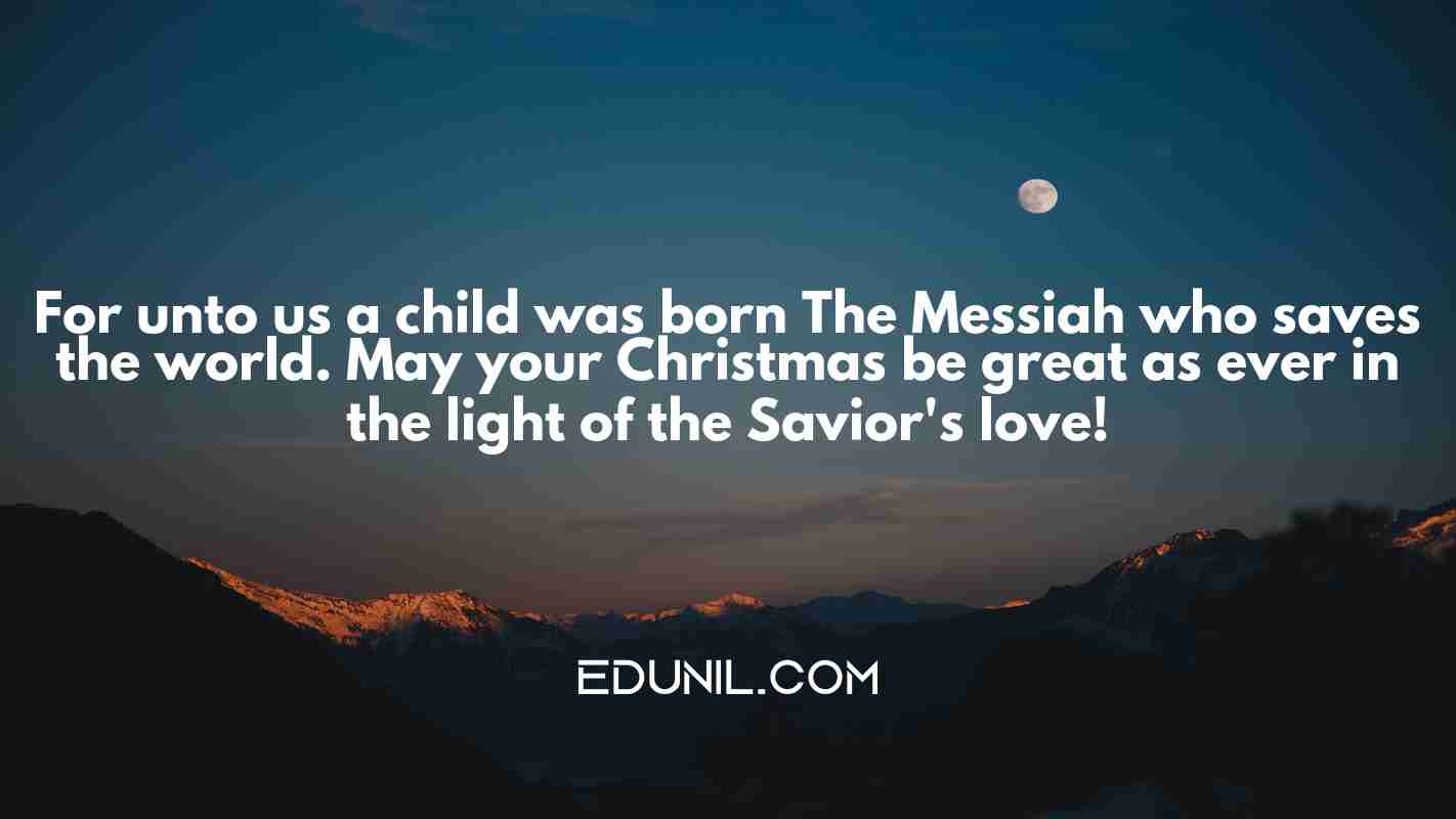 For unto us a child was born The Messiah who saves the world. May your Christmas be great as ever in the light of the Savior's love! - 
