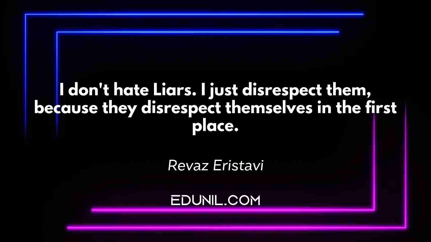 I don't hate Liars. I just disrespect them, because they disrespect themselves in the first place. - Revaz Eristavi 