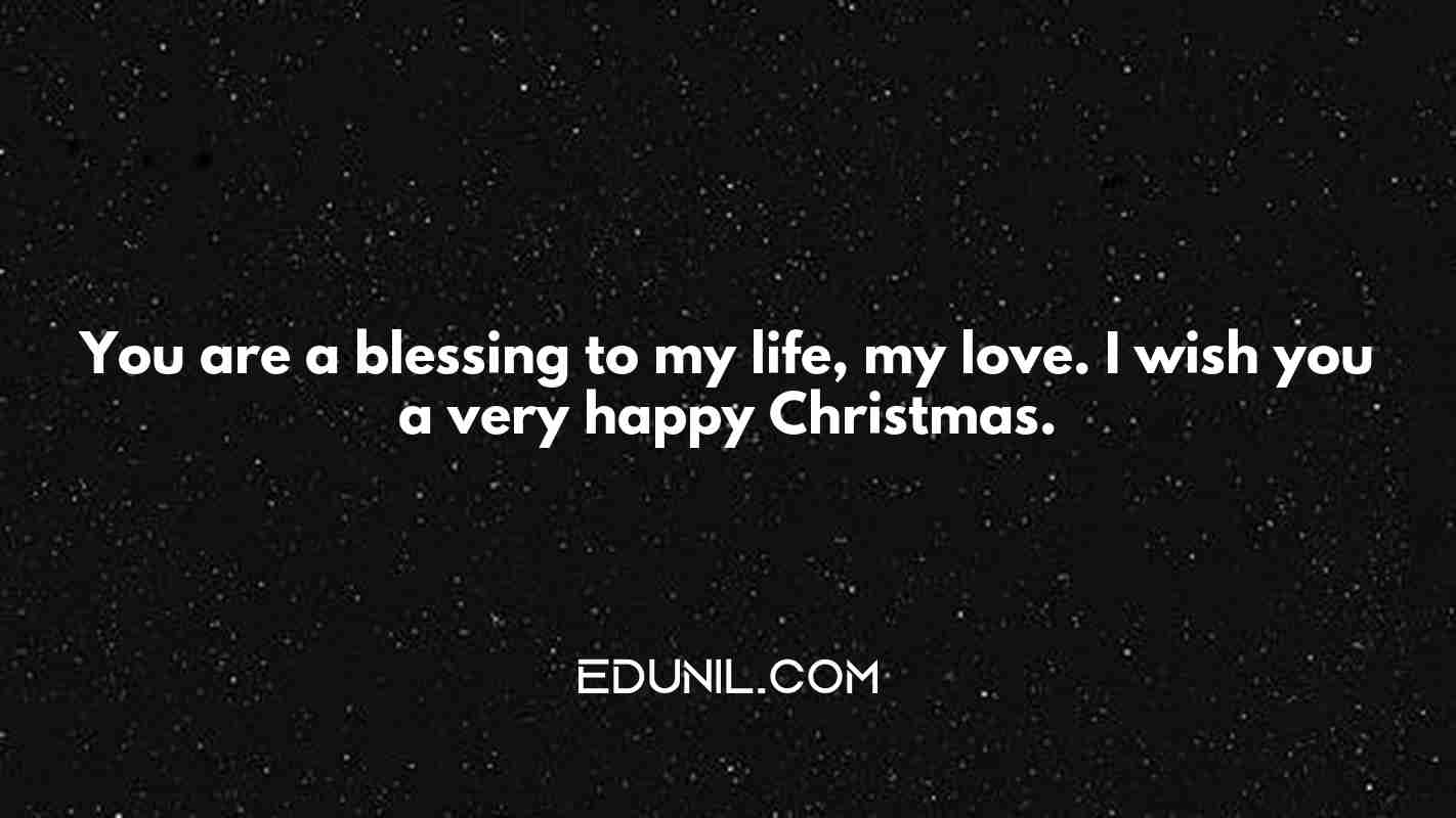 You are a blessing to my life, my love. I wish you a very happy Christmas. - 
