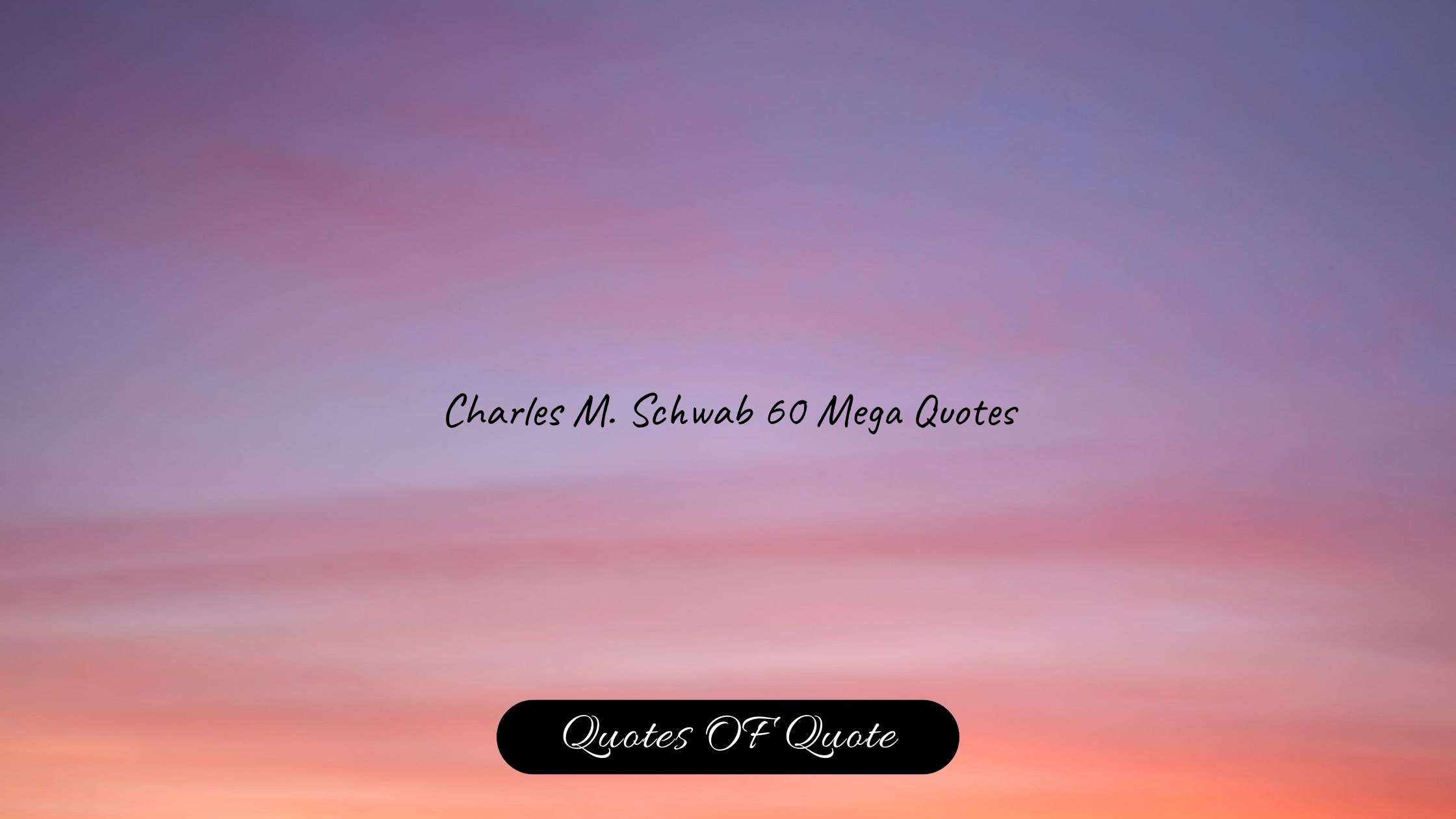 Charles M. Schwab 60 Mega Quotes