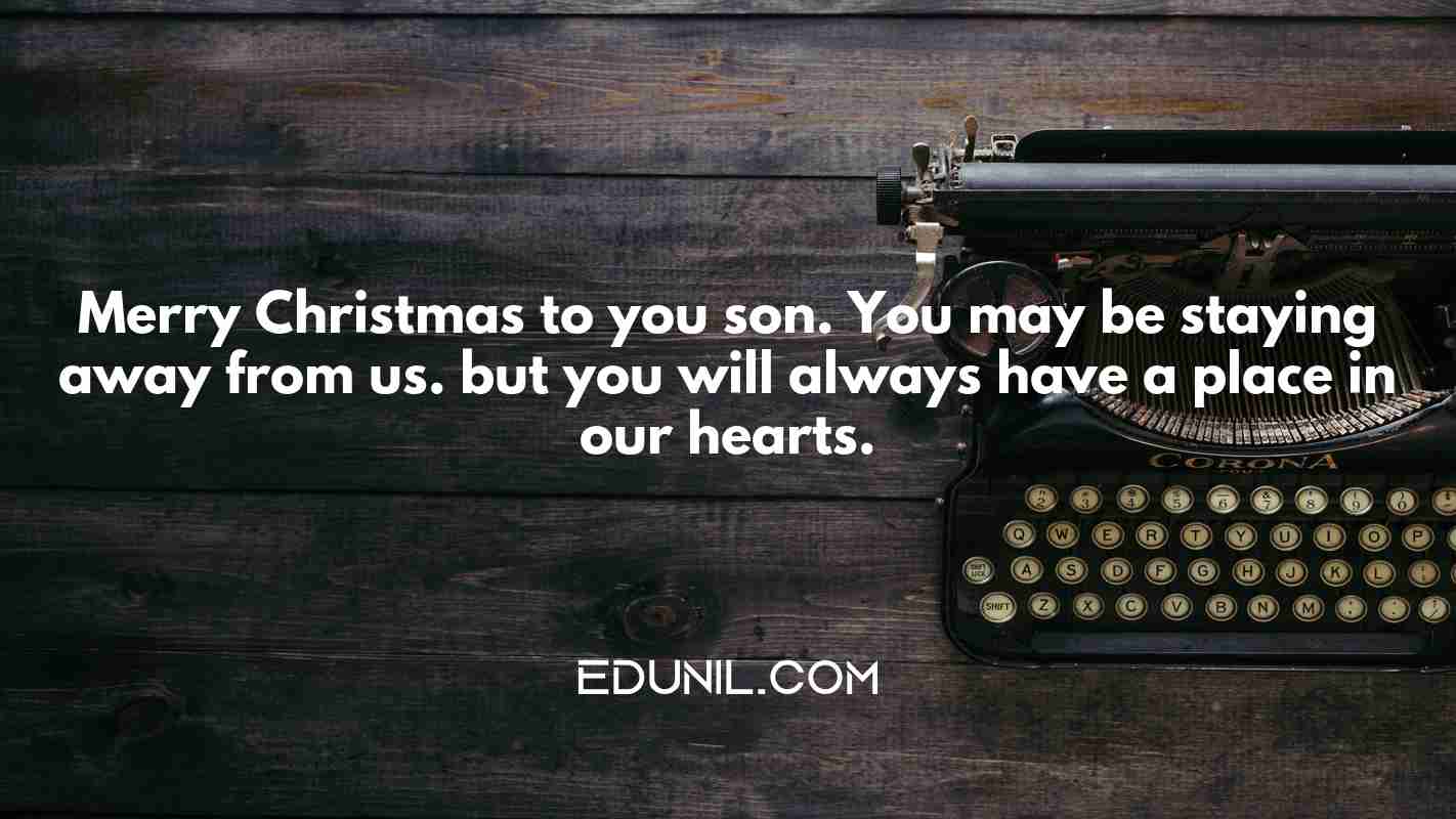 Merry Christmas to you son. You may be staying away from us. but you will always have a place in our hearts. - 
