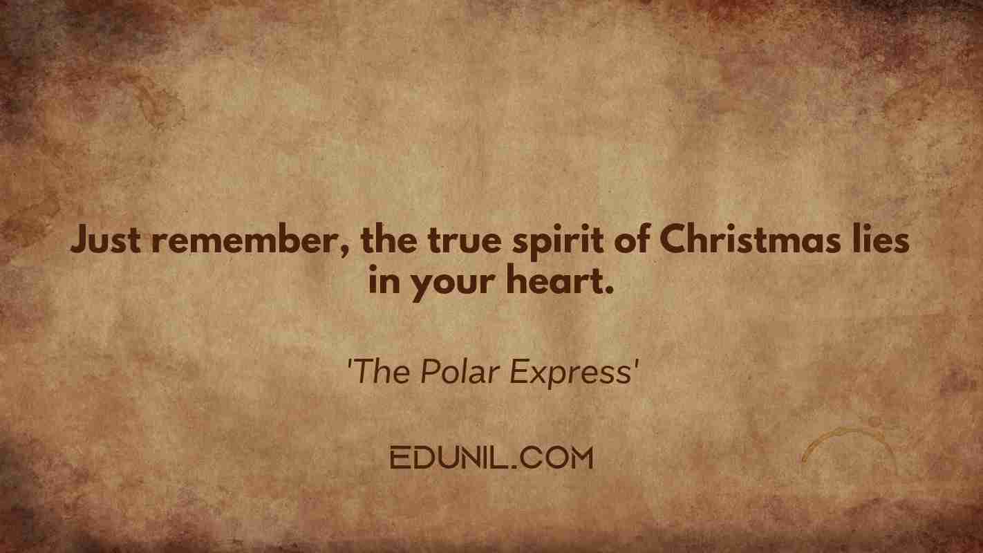 Just remember, the true spirit of Christmas lies in your heart. - 'The Polar Express'
