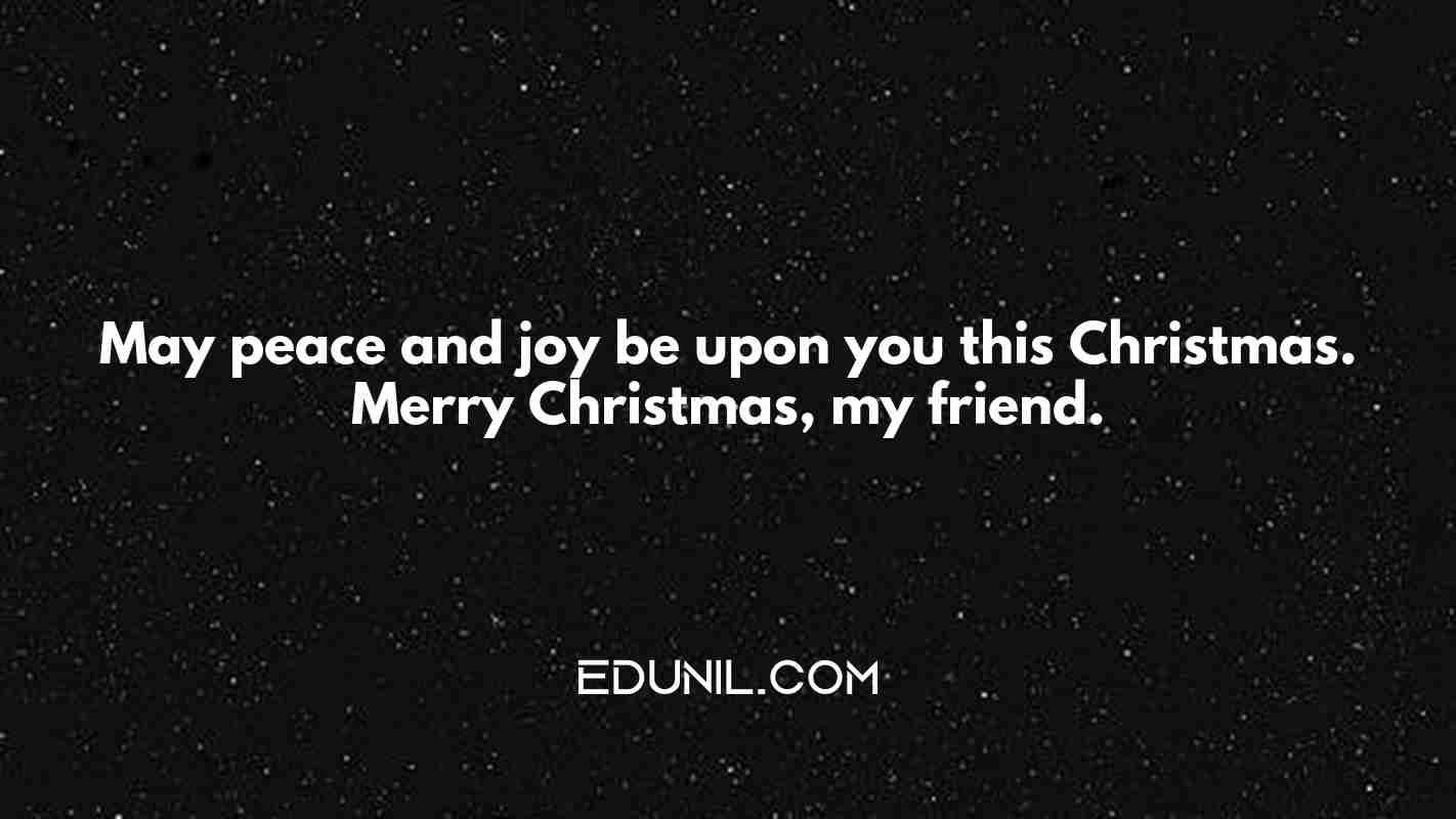 May peace and joy be upon you this Christmas. Merry Christmas, my friend. - 
