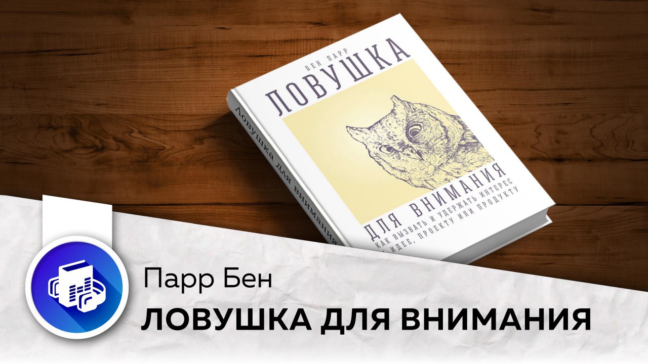 Ловушка для внимания как вызвать и удержать интерес к идее проекту или продукту бен парр