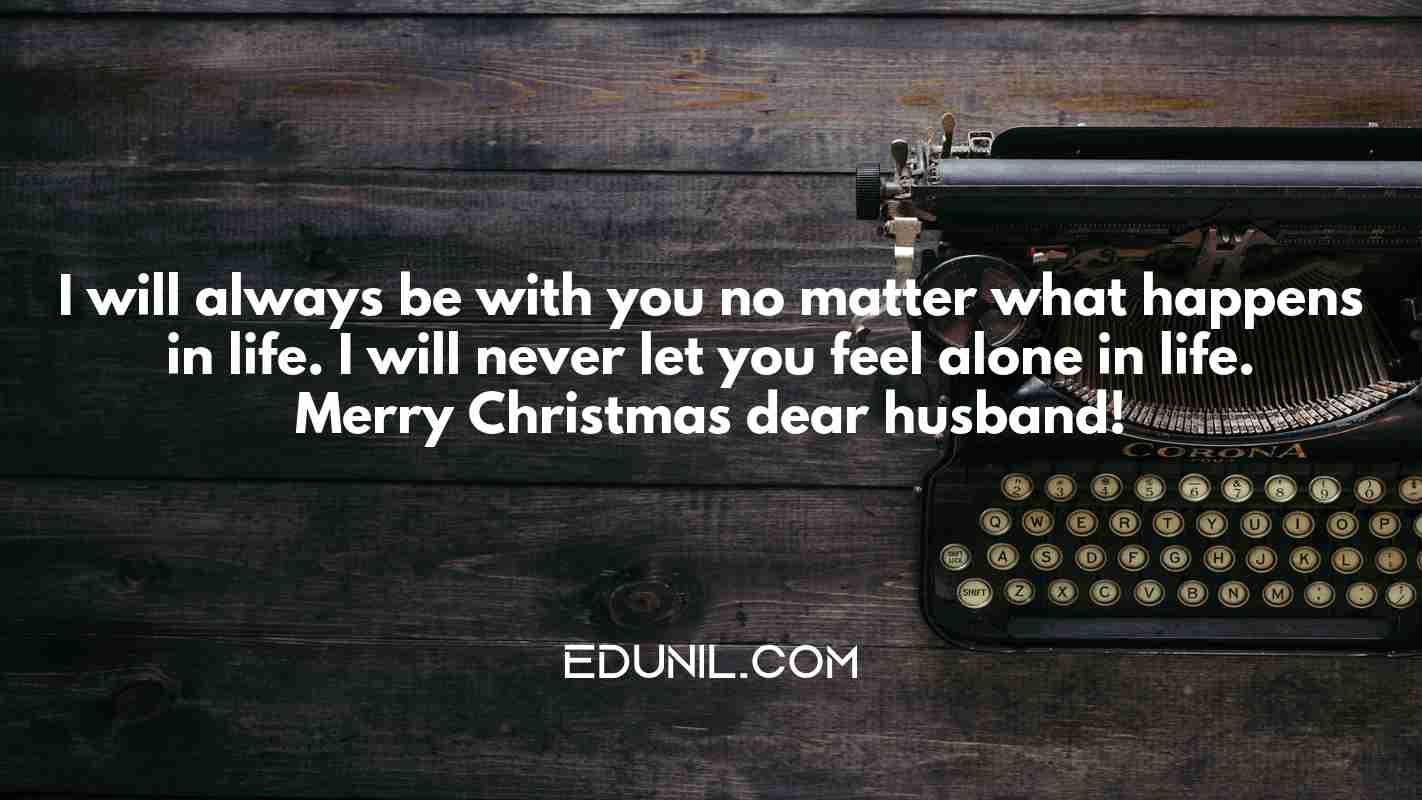 I will always be with you no matter what happens in life. I will never let you feel alone in life. Merry Christmas dear husband! - 
