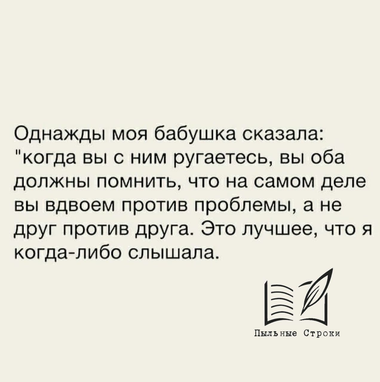 Помню я ссорился. Однажды моя бабушка сказала. Против проблемы а не против друг друга. Бабушка говорила что когда вы ругаетесь. Вы против проблемы а не друг против друга.