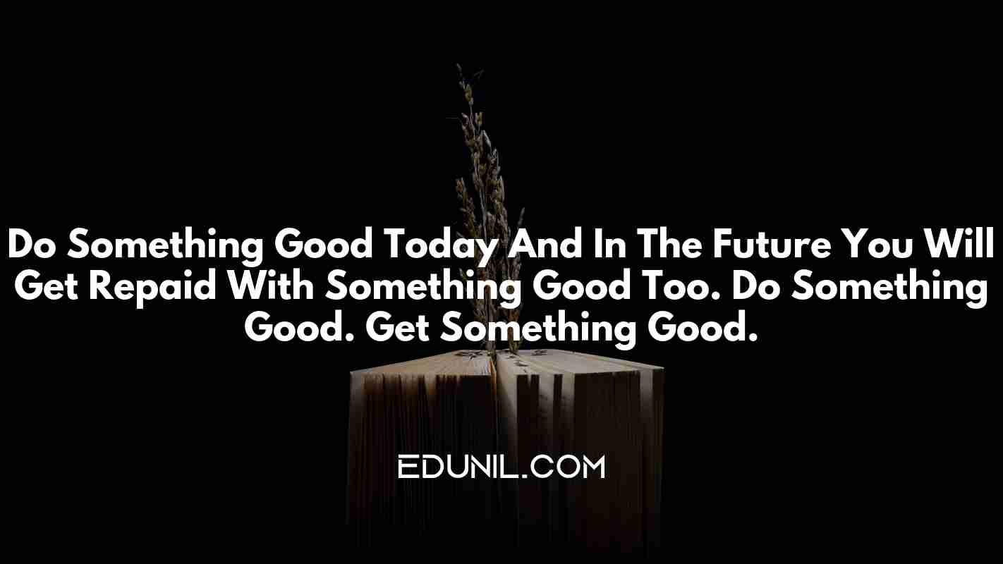 Do Something Good Today And In The Future You Will Get Repaid With Something Good Too. Do Something Good. Get Something Good. -  