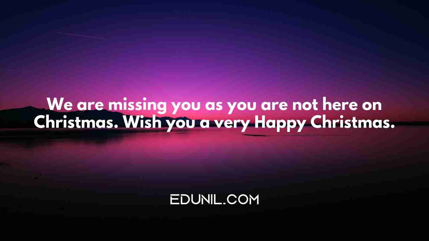We are missing you as you are not here on Christmas. Wish you a very Happy Christmas. - 

