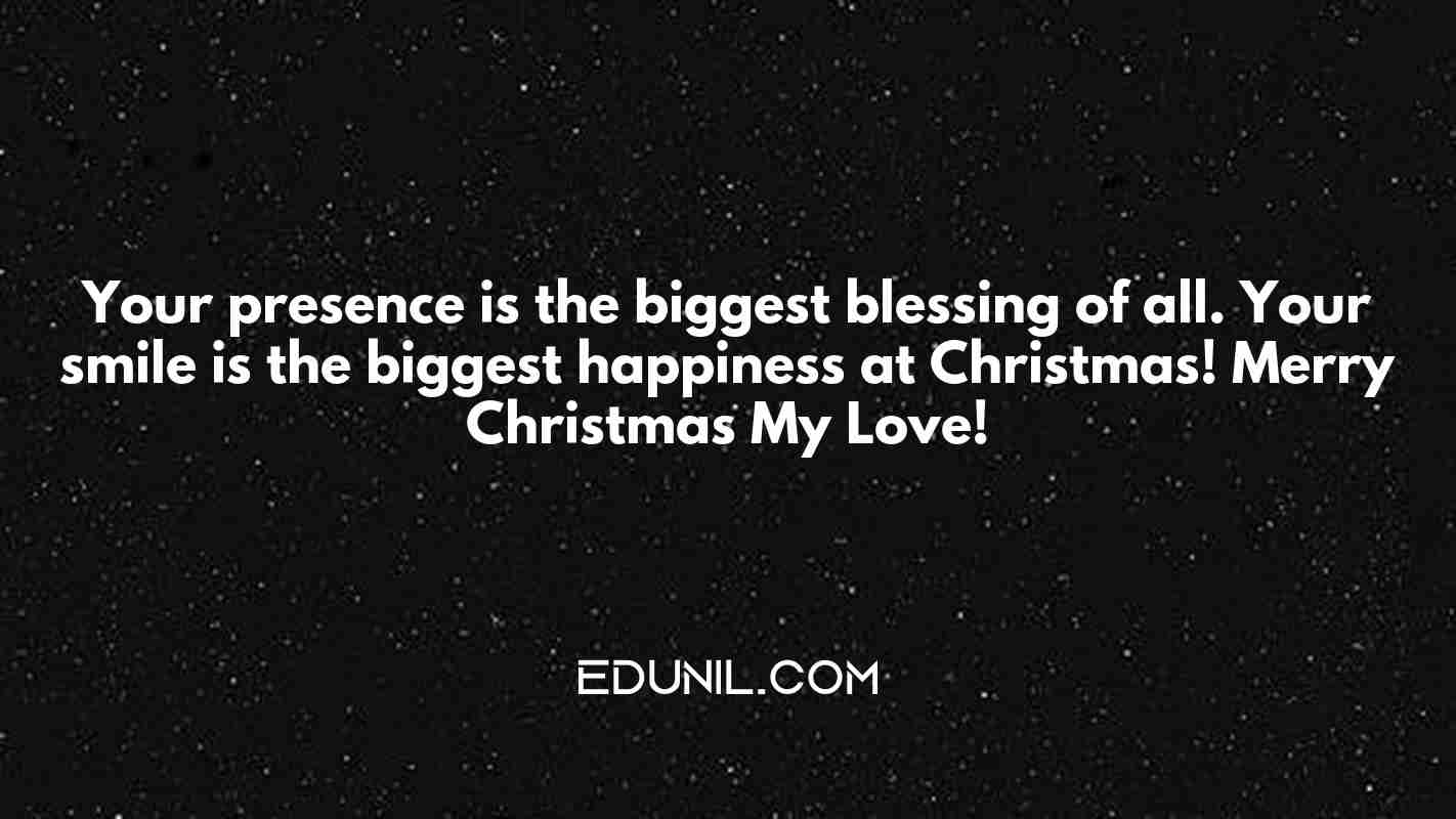 Your presence is the biggest blessing of all. Your smile is the biggest happiness at Christmas! Merry Christmas My Love! - 
