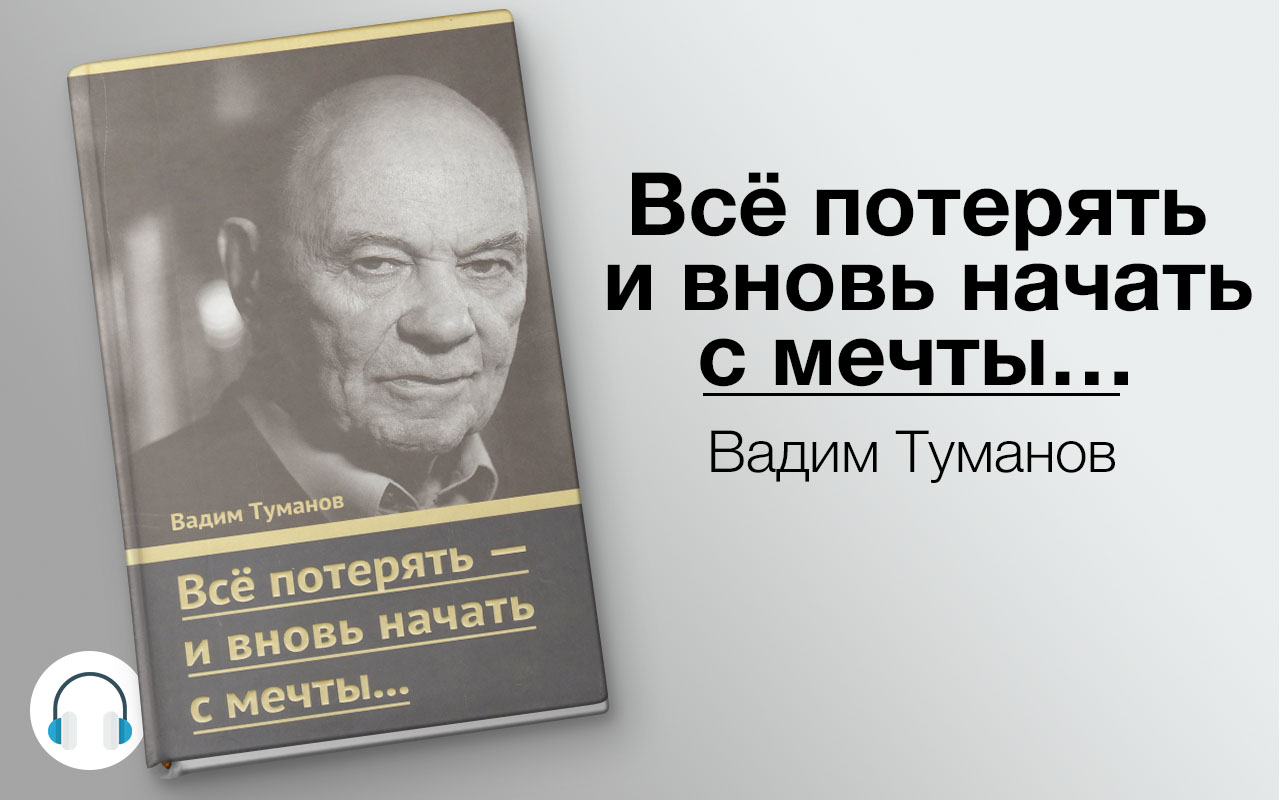 Потерять все и начать с мечты. Все потерять и вновь начать с мечты. Туманов всё потерять и вновь начать с мечты. Книги Туманова Вадима Ивановича.