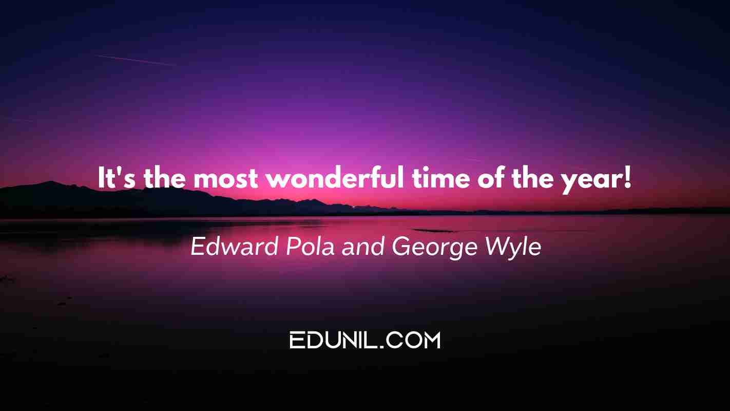 It's the most wonderful time of the year! - Edward Pola and George Wyle
