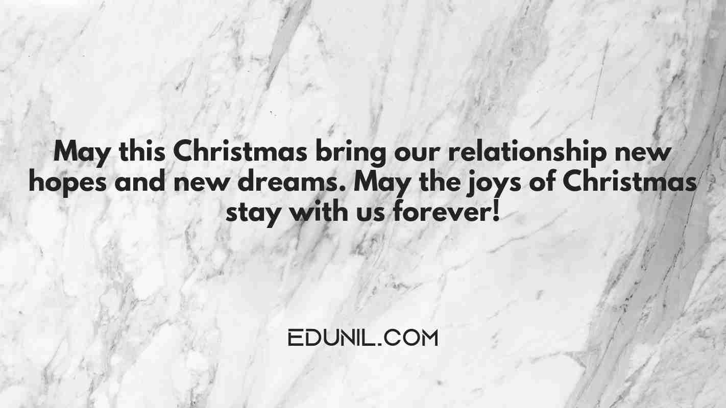 May this Christmas bring our relationship new hopes and new dreams. May the joys of Christmas stay with us forever! - 
