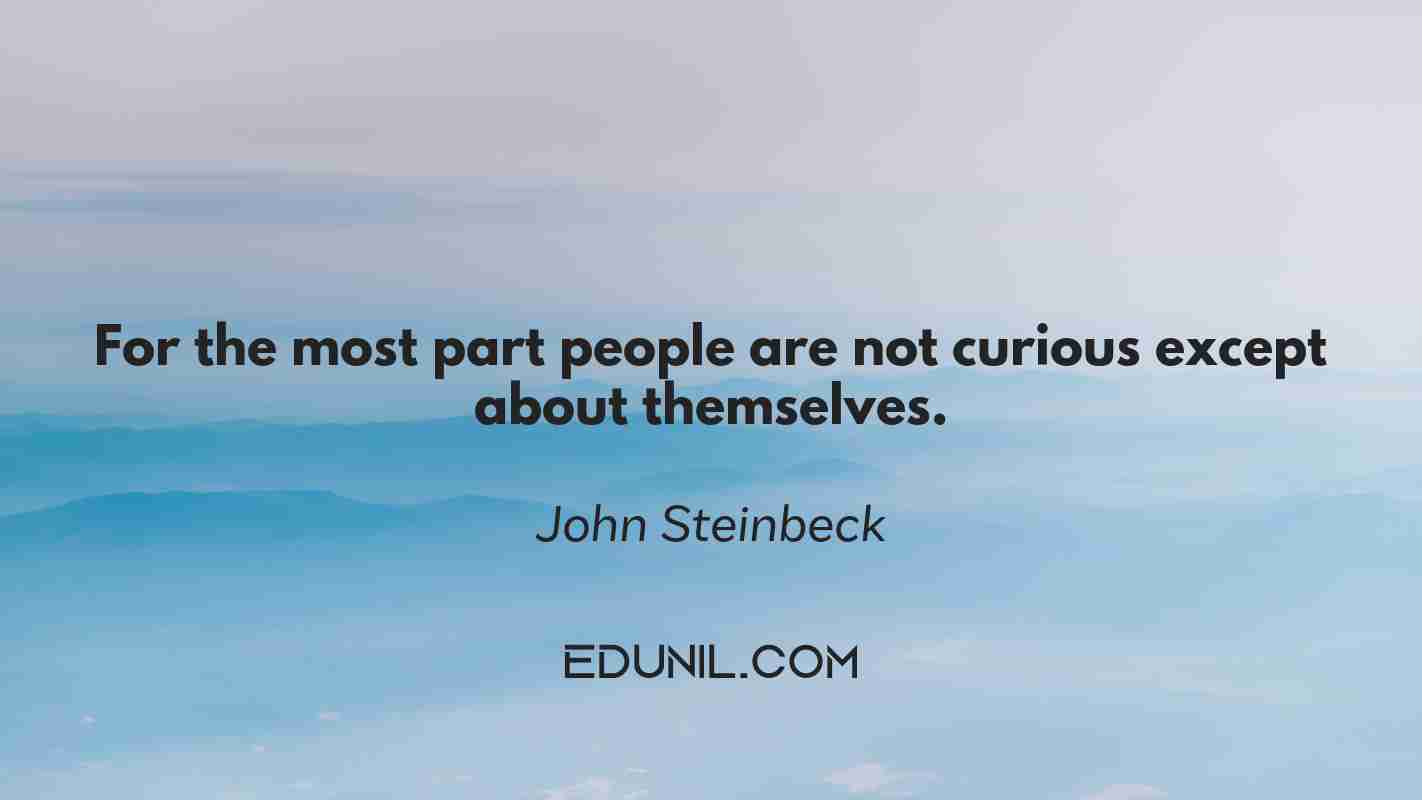 For the most part people are not curious except about themselves. - John Steinbeck 