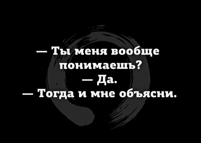 Тогда поймете. Ты меня понимаешь объясни мне. Ты меня понимаешь тогда и мне объясни. Ты меня понимаешь понимаю объясни мне тоже. - Ты меня вообще понимаешь? - Да. - Тогда и мне объясни..