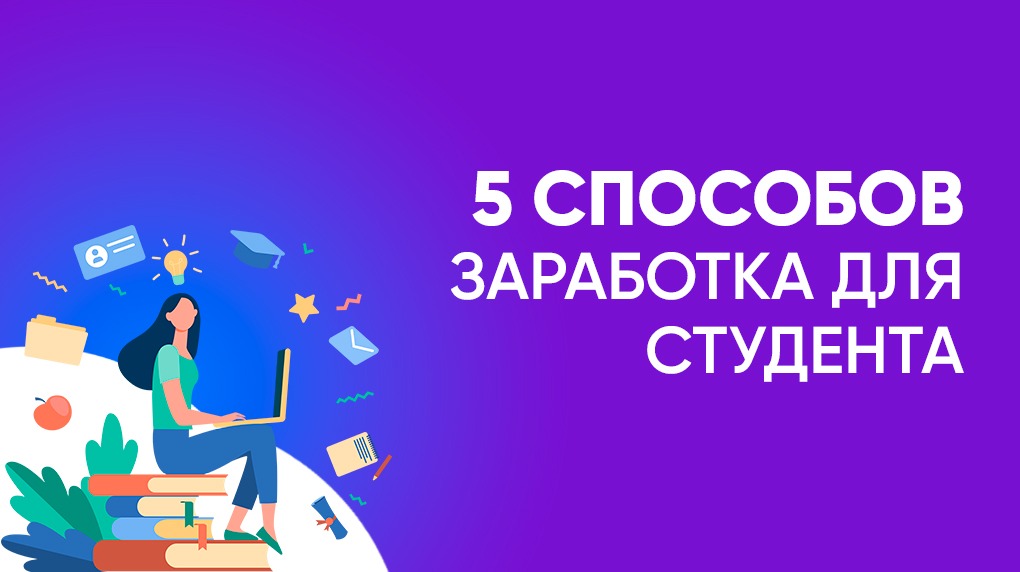 Как заработать студенту очнику во время. Способы заработка студенту.