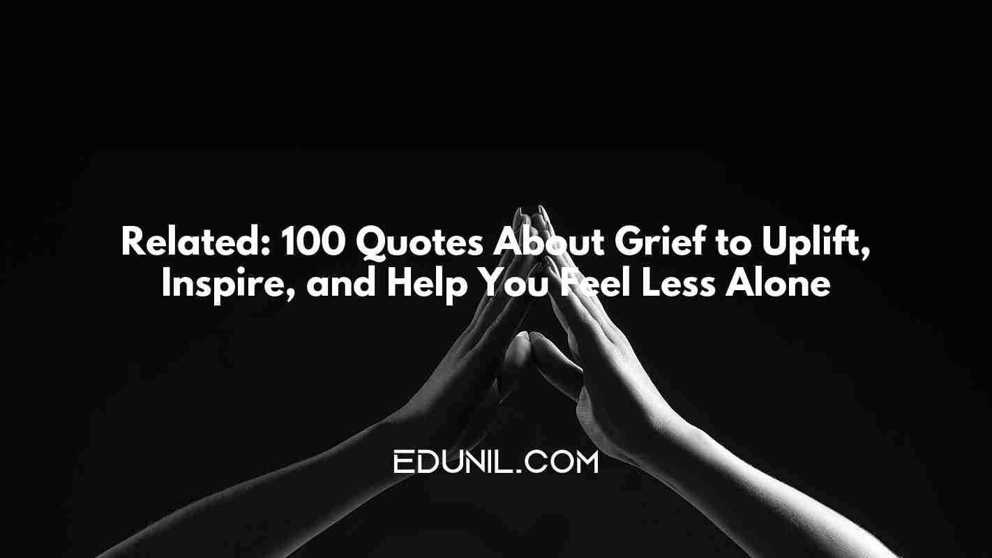 Related: 100 Quotes About Grief to Uplift, Inspire, and Help You Feel Less Alone -  