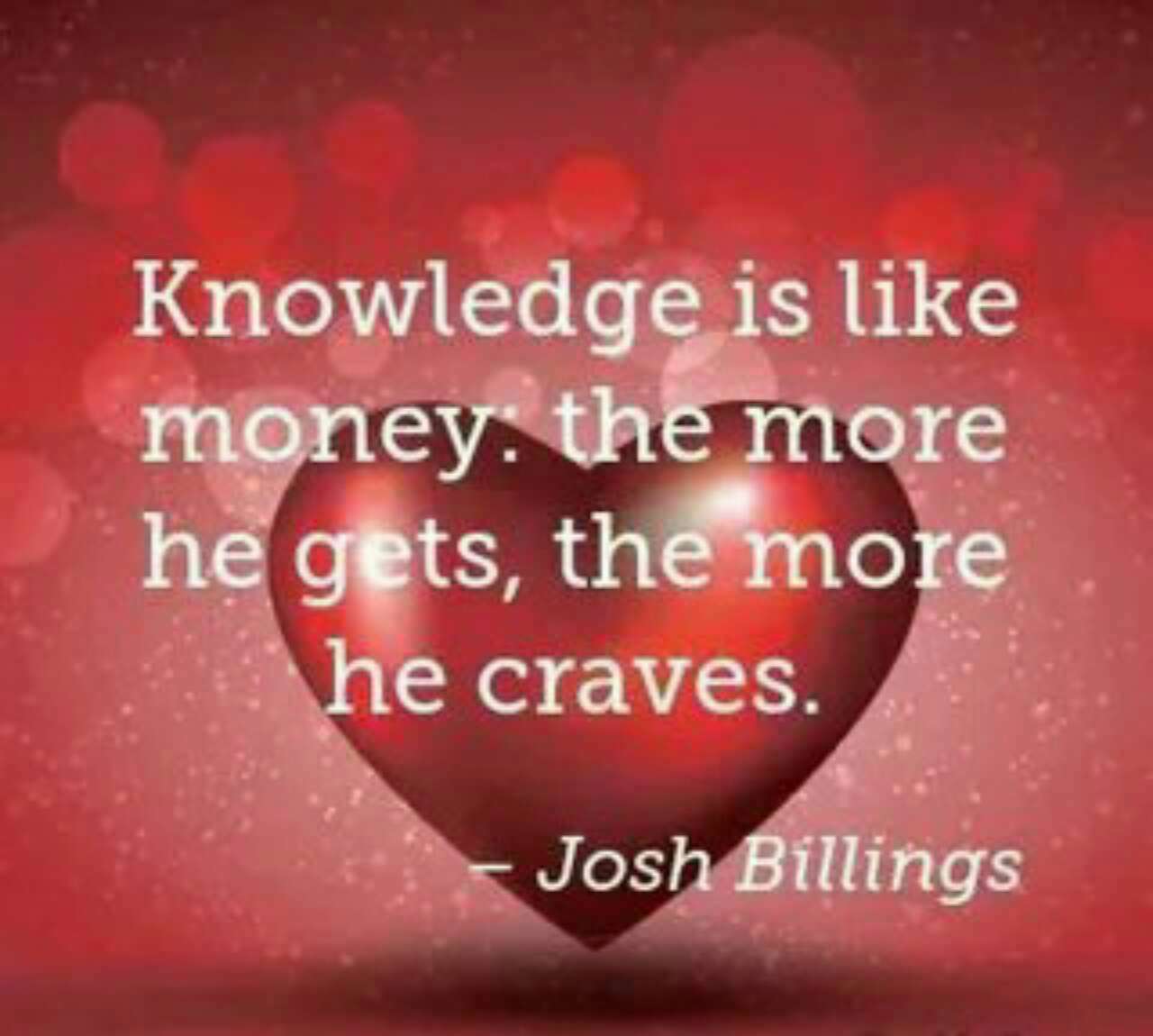 Like money. Knowledge is like money: the more he gets, the more he craves.. Knowledge is never.