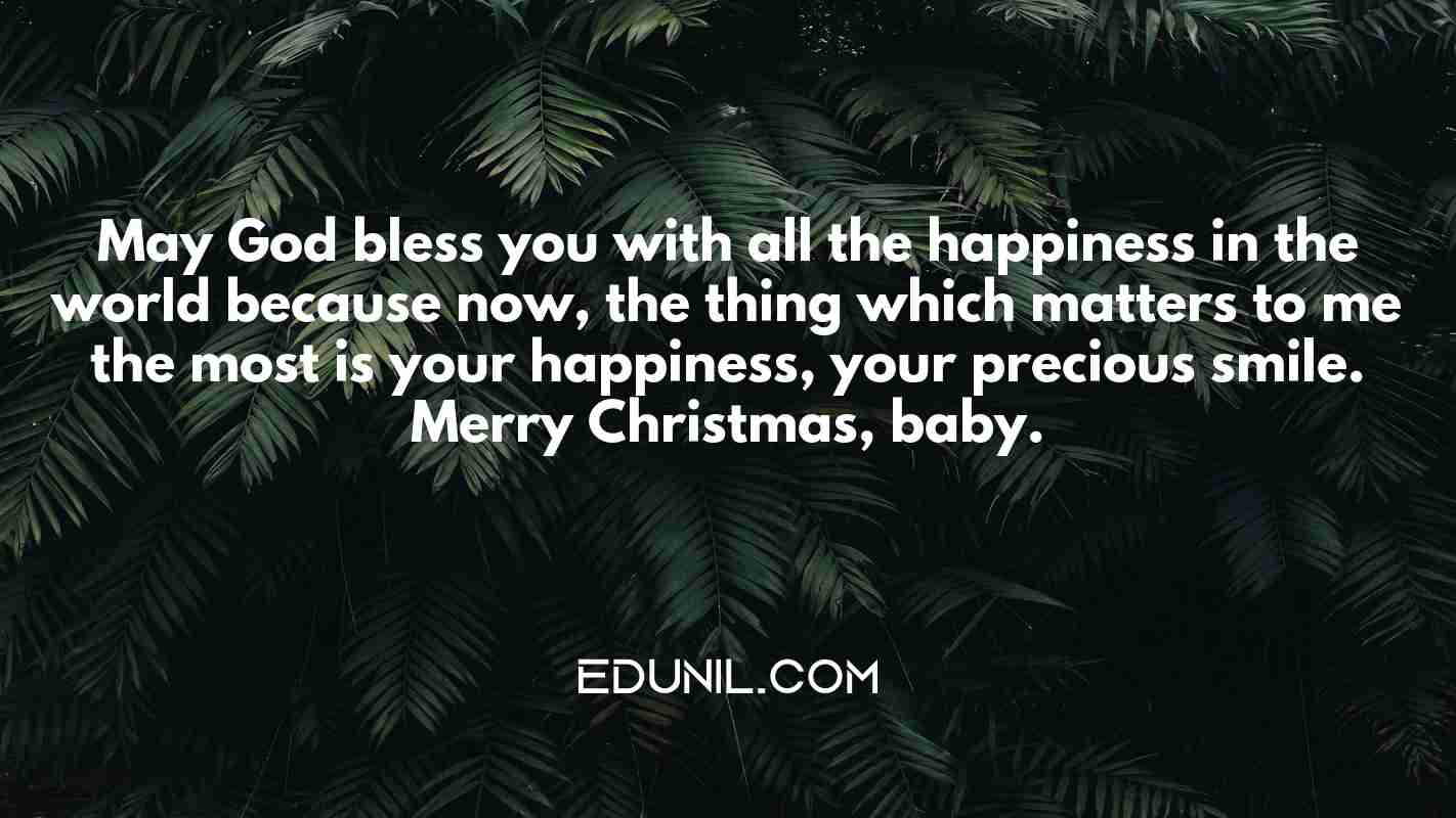 May God bless you with all the happiness in the world because now, the thing which matters to me the most is your happiness, your precious smile. Merry Christmas, baby. - 
