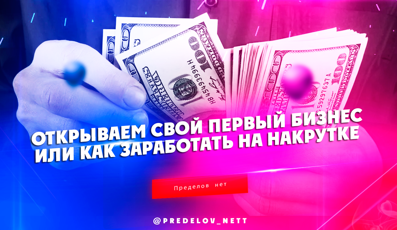 Открываем свой первый бизнес или как заработать на накрутке – Telegraph