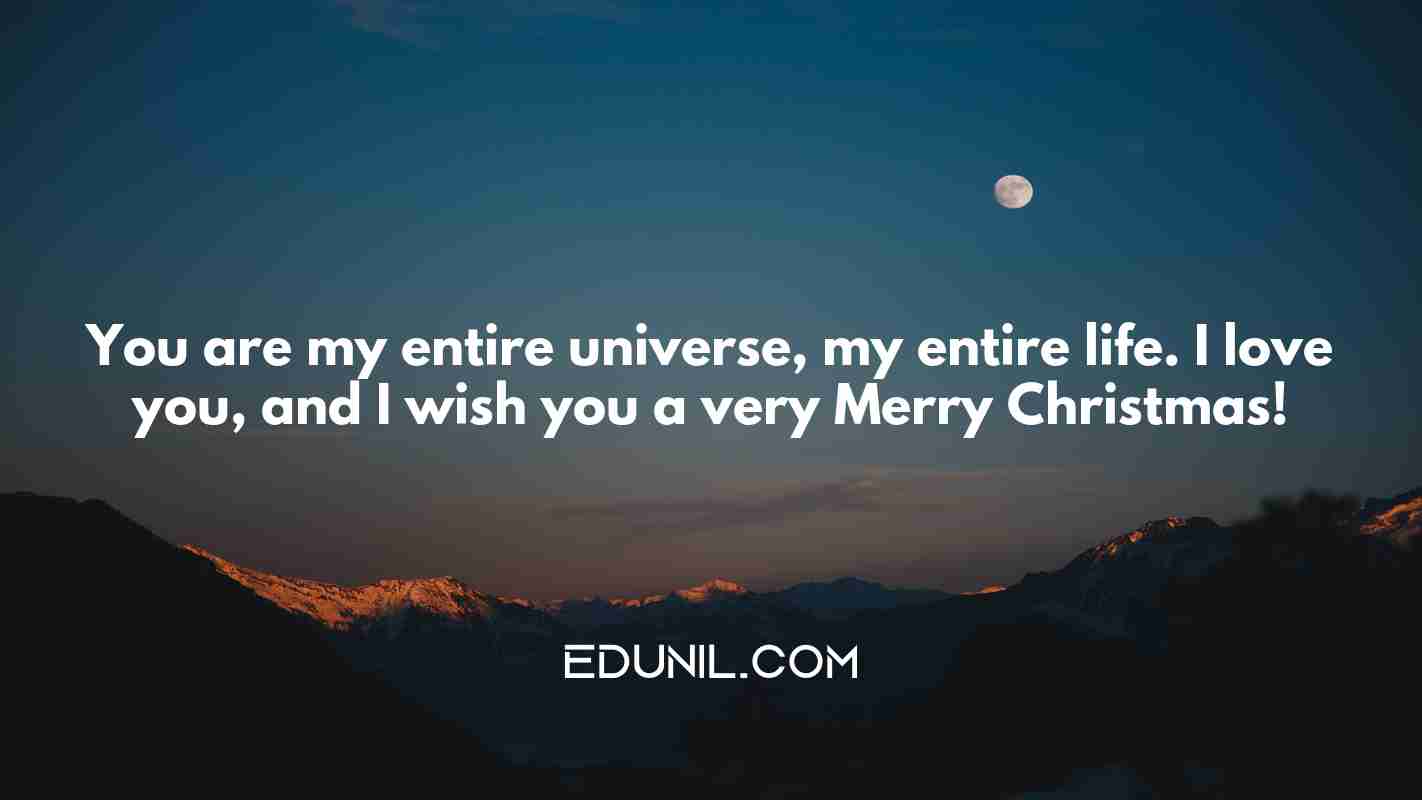 You are my entire universe, my entire life. I love you, and I wish you a very Merry Christmas! - 
