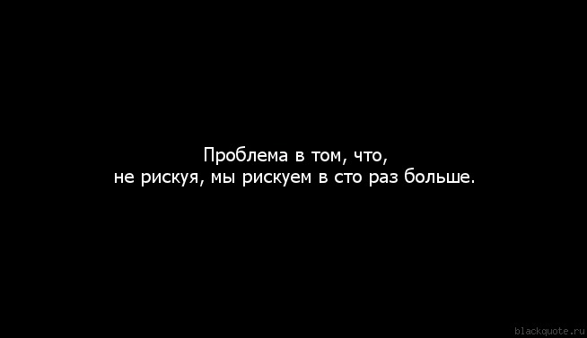 Рискую. Проблема в том что не рискуя. Проблема в том что не рискуя мы рискуем. Не рискуя нельзя выиграть. Проблема в том что не рискуя мы рискуем в СТО раз больше.