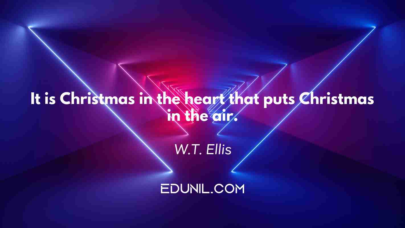 It is Christmas in the heart that puts Christmas in the air. - W.T. Ellis
