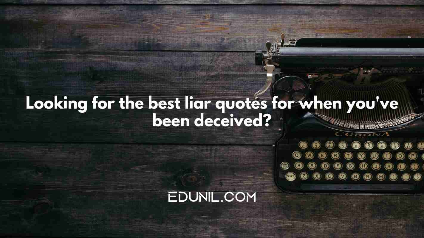 Looking for the best liar quotes for when you've been deceived? -  