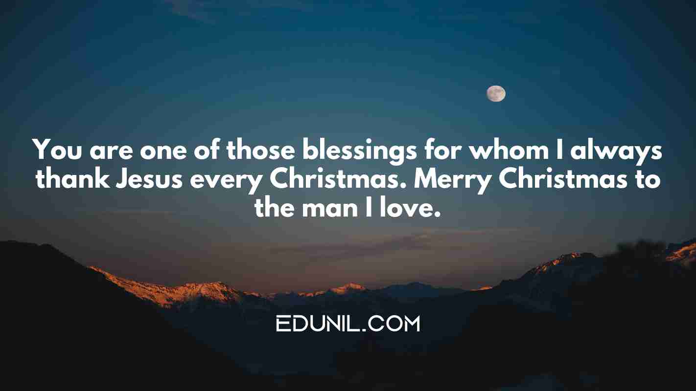 You are one of those blessings for whom I always thank Jesus every Christmas. Merry Christmas to the man I love. - 
