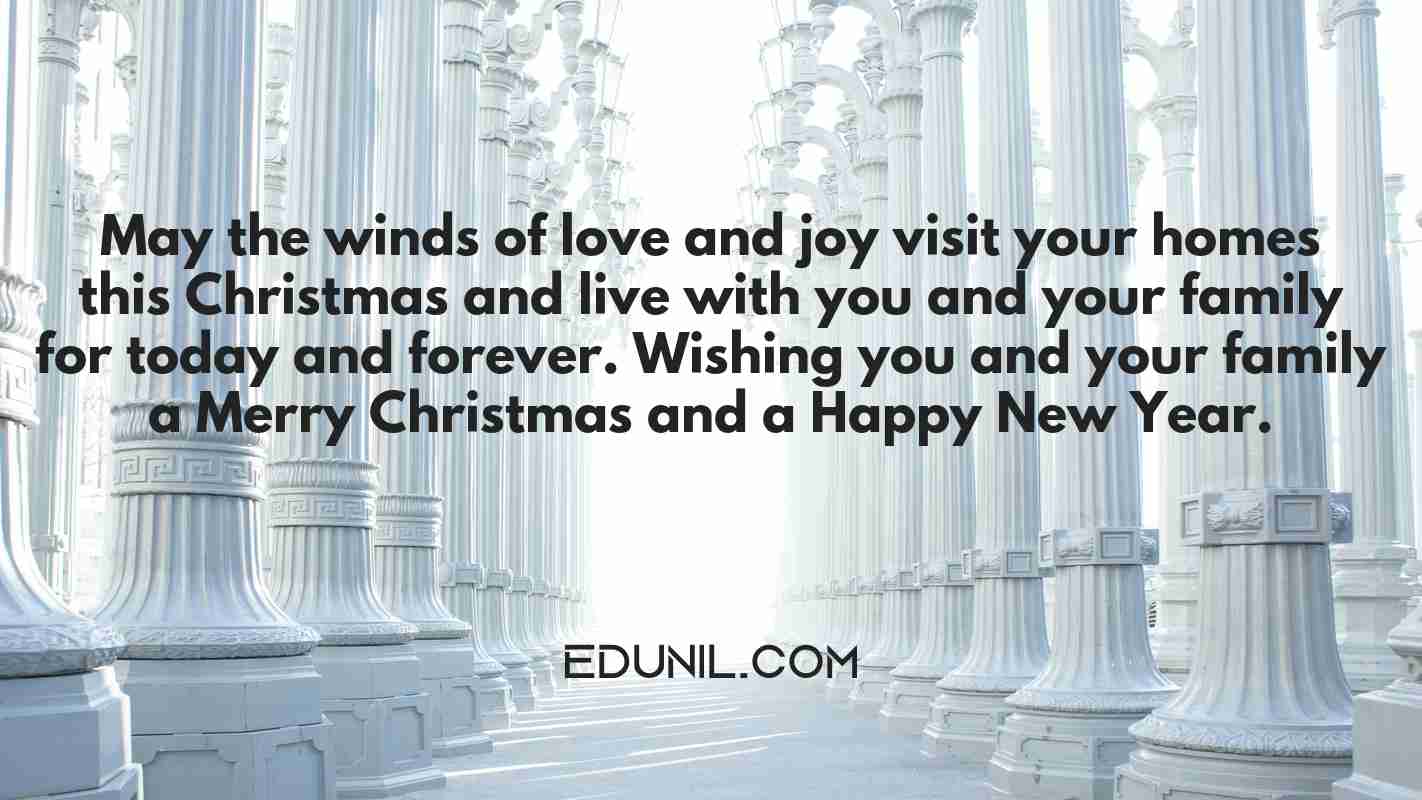 May the winds of love and joy visit your homes this Christmas and live with you and your family for today and forever. Wishing you and your family a Merry Christmas and a Happy New Year. - 

