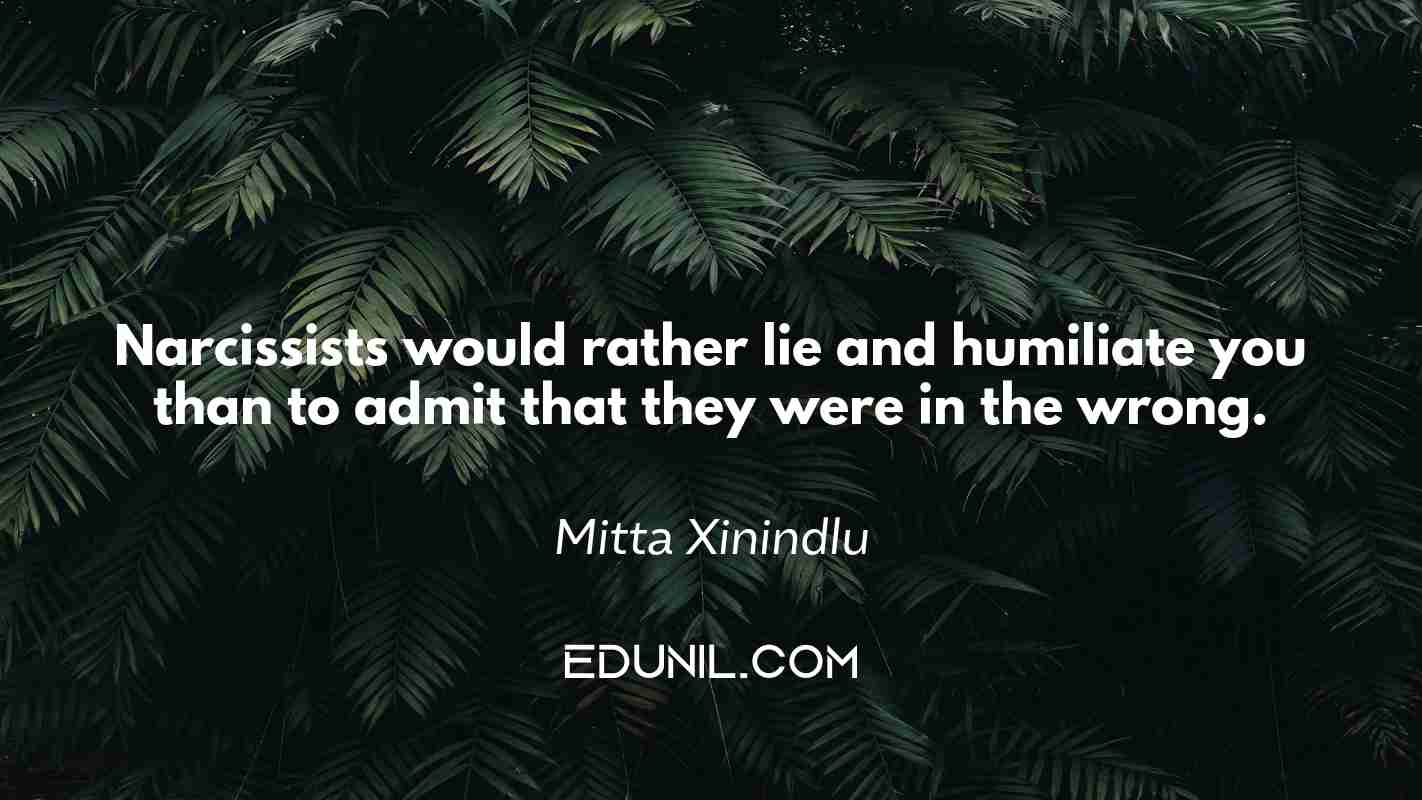 Narcissists would rather lie and humiliate you than to admit that they were in the wrong. - Mitta Xinindlu 