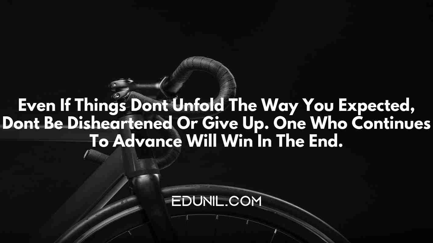 Even If Things Don’t Unfold The Way You Expected, Don’t Be Disheartened Or Give Up. One Who Continues To Advance Will Win In The End. -  