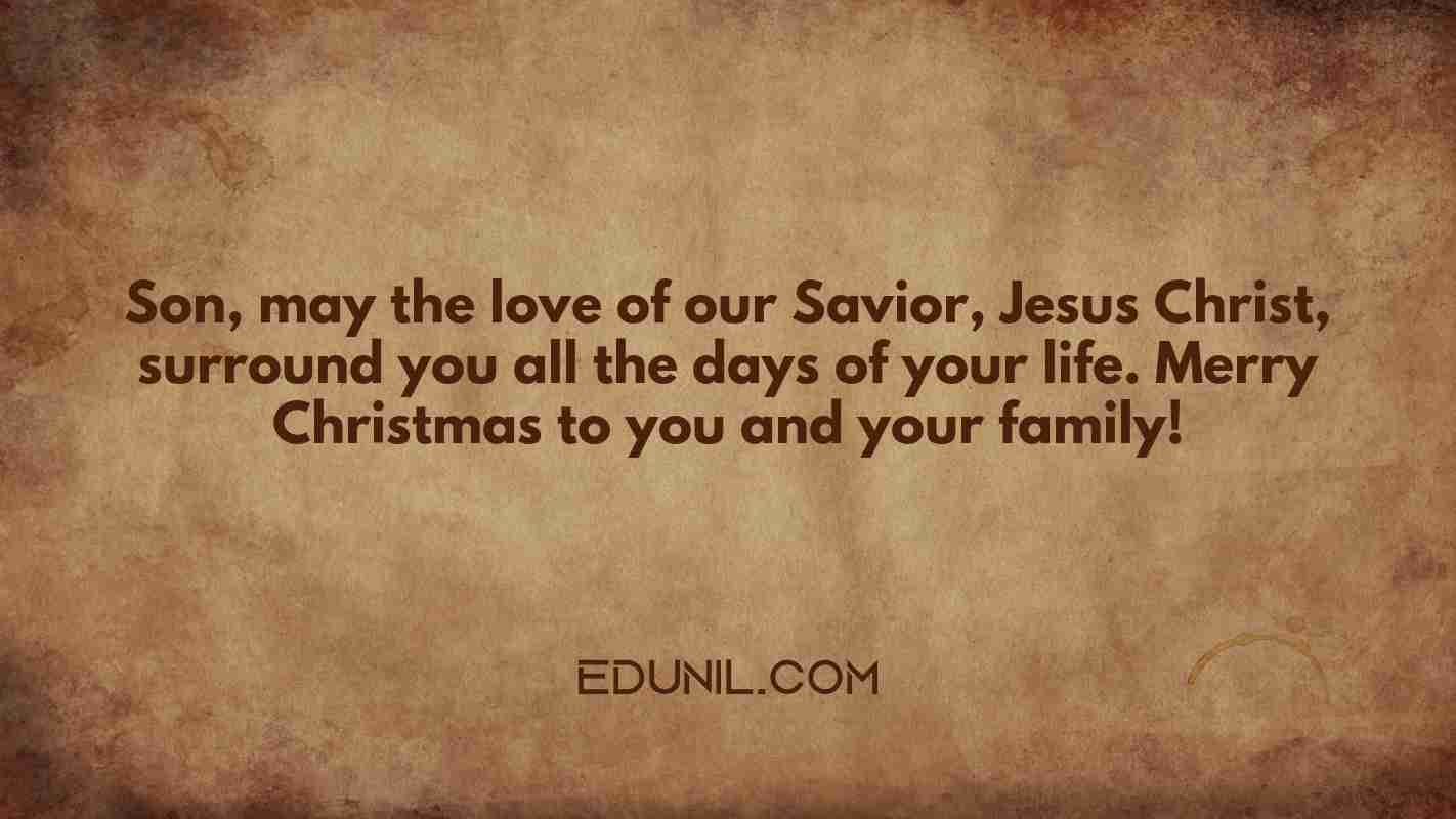 Son, may the love of our Savior, Jesus Christ, surround you all the days of your life. Merry Christmas to you and your family! - 
