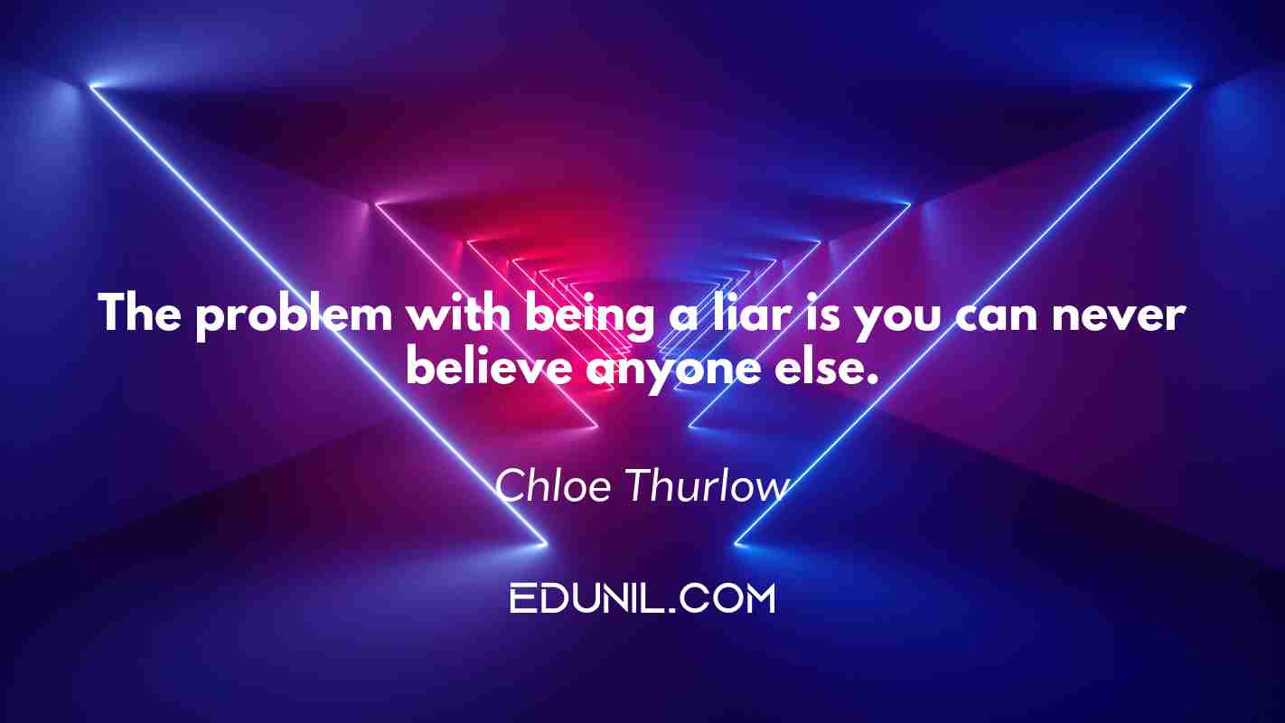 The problem with being a liar is you can never believe anyone else. - Chloe Thurlow 