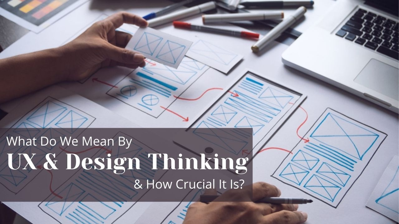 What Do We Mean By UX & Design Thinking & How Crucial It Is?