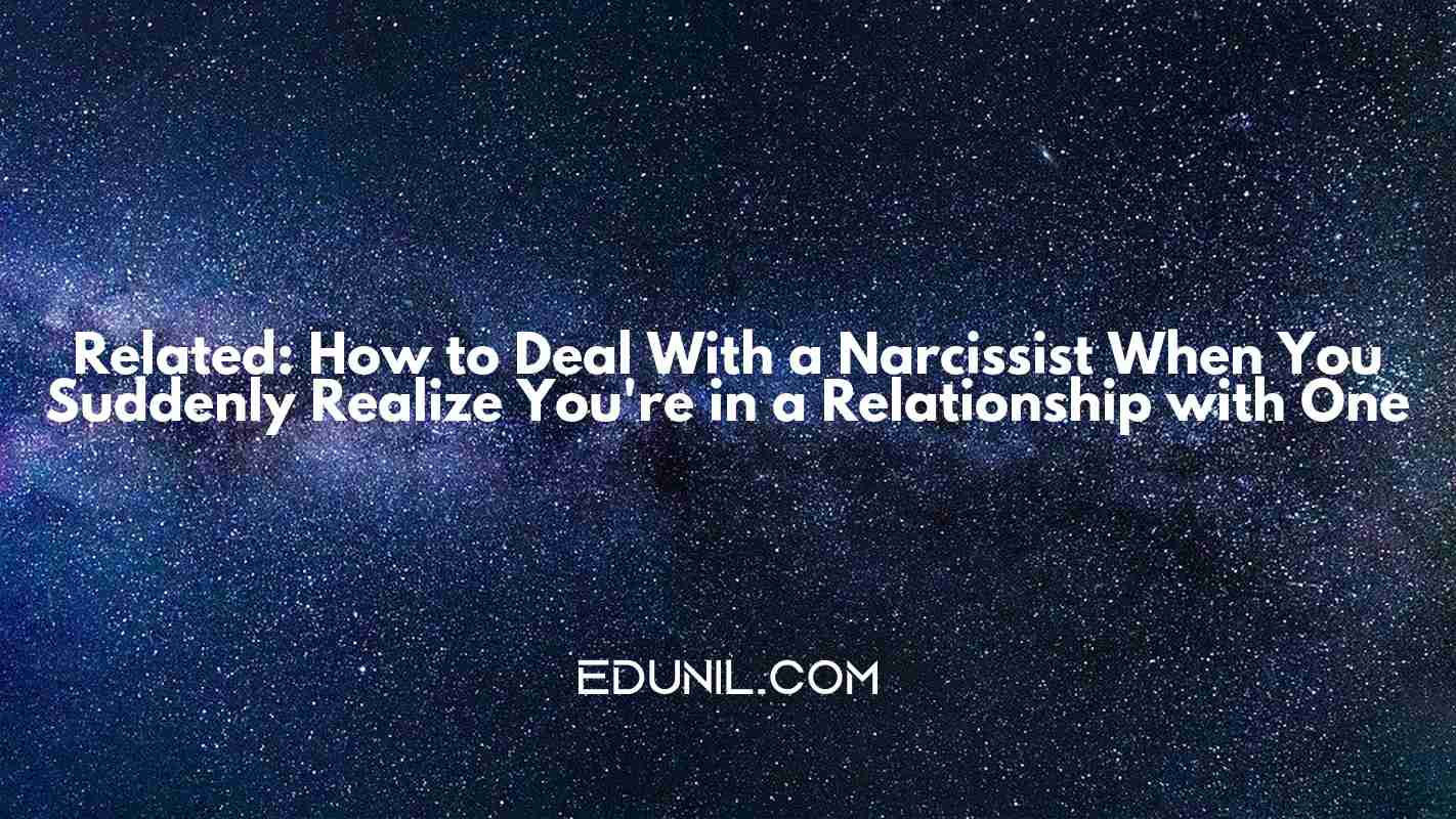 Related: How to Deal With a Narcissist… When You Suddenly Realize You're in a Relationship with One -  