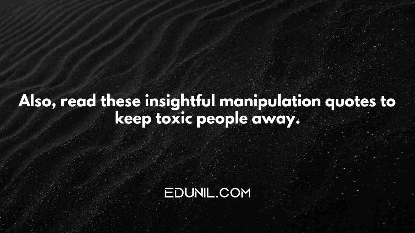 Also, read these insightful manipulation quotes to keep toxic people away. -  