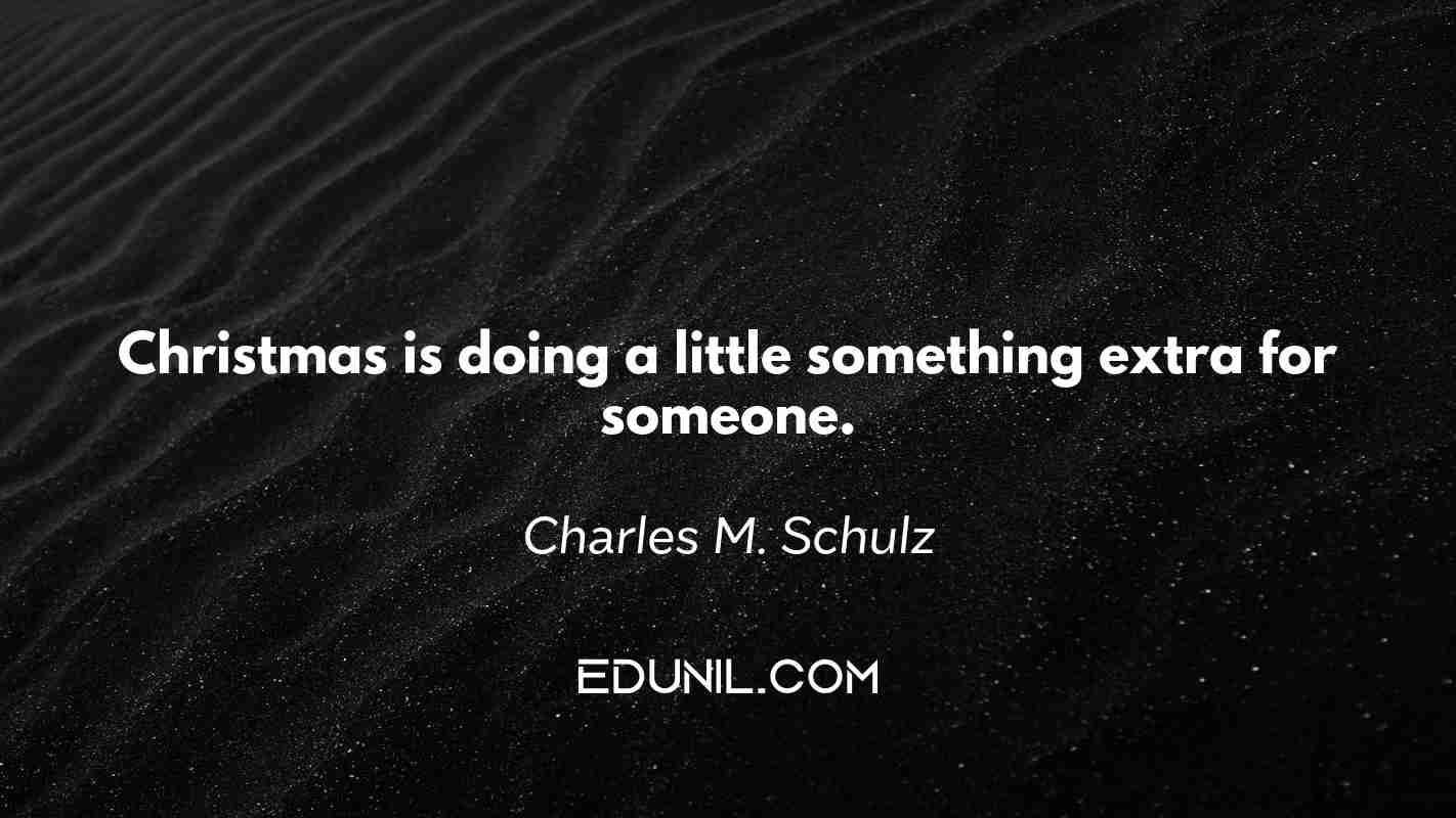 Christmas is doing a little something extra for someone. - Charles M. Schulz
