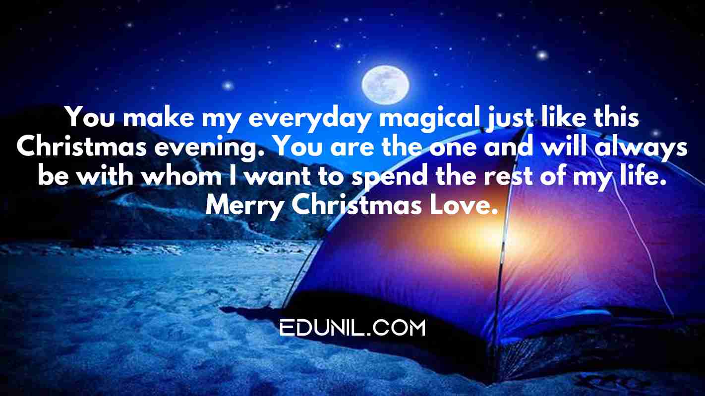 You make my everyday magical just like this Christmas evening. You are the one and will always be with whom I want to spend the rest of my life. Merry Christmas Love. - 
